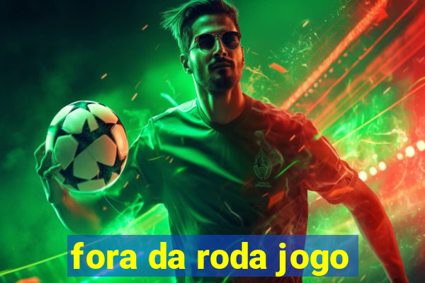 fora da roda jogo